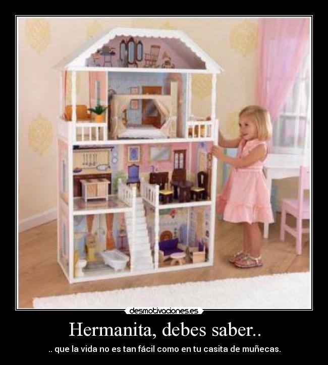 Hermanita, debes saber.. - .. que la vida no es tan fácil como en tu casita de muñecas.