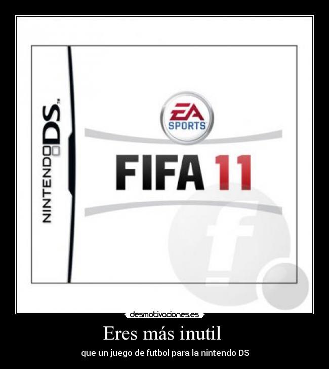 Eres más inutil - que un juego de futbol para la nintendo DS