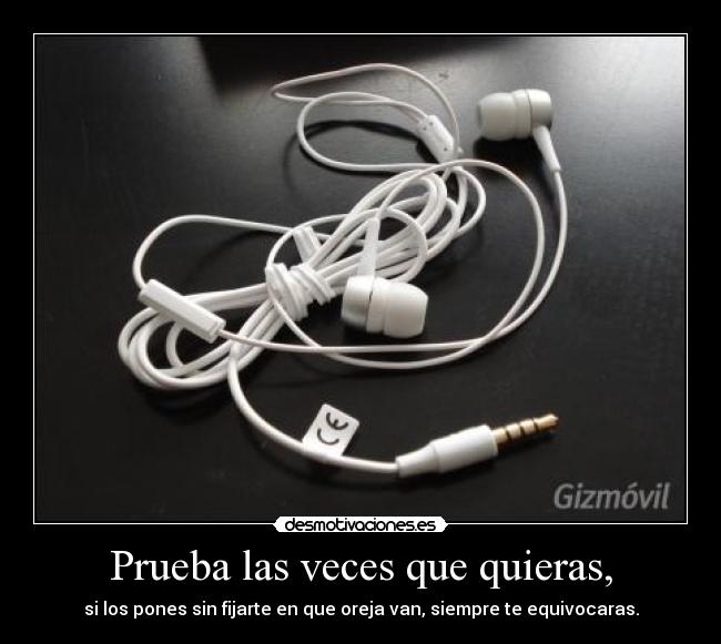 Prueba las veces que quieras, - si los pones sin fijarte en que oreja van, siempre te equivocaras.