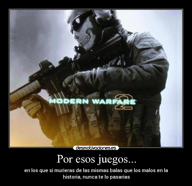 Por esos juegos... - en los que si murieras de las mismas balas que los malos en la
historia, nunca te lo pasarias