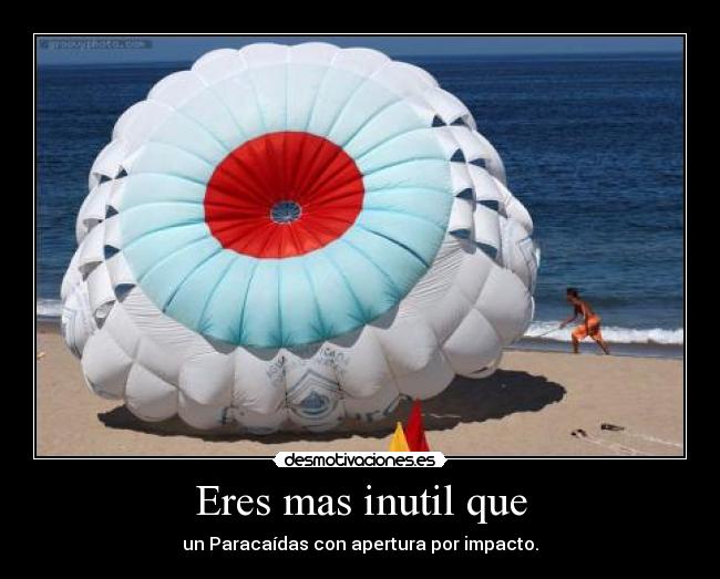 Eres mas inutil que - un Paracaídas con apertura por impacto.