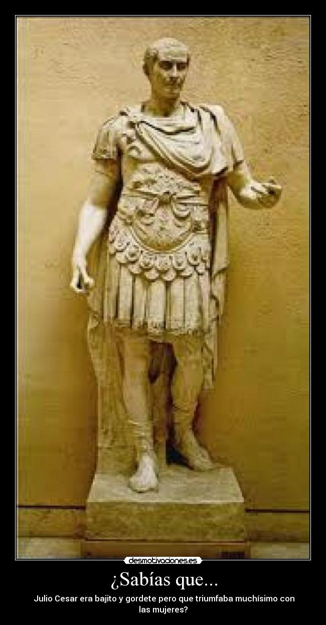 ¿Sabías que... - Julio Cesar era bajito y gordete pero que triumfaba muchísimo con las mujeres?