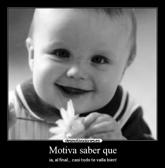 Motiva saber que - ia, al final... casi todo te valla bien!