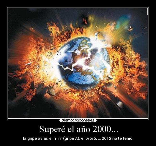 Superé el año 2000... -  la gripe aviar, el h1n1(gripe A), el 6/6/6, ... 2012 no te temo!!
