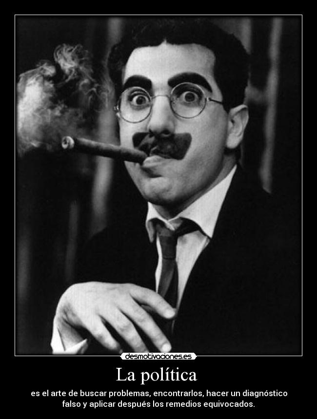 La política - es el arte de buscar problemas, encontrarlos, hacer un diagnóstico
falso y aplicar después los remedios equivocados.
