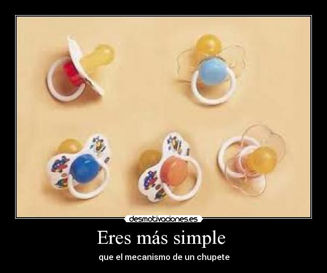 Eres más simple  - que el mecanismo de un chupete