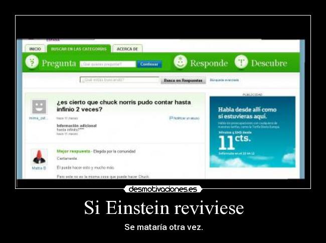 Si Einstein reviviese - Se mataría otra vez.