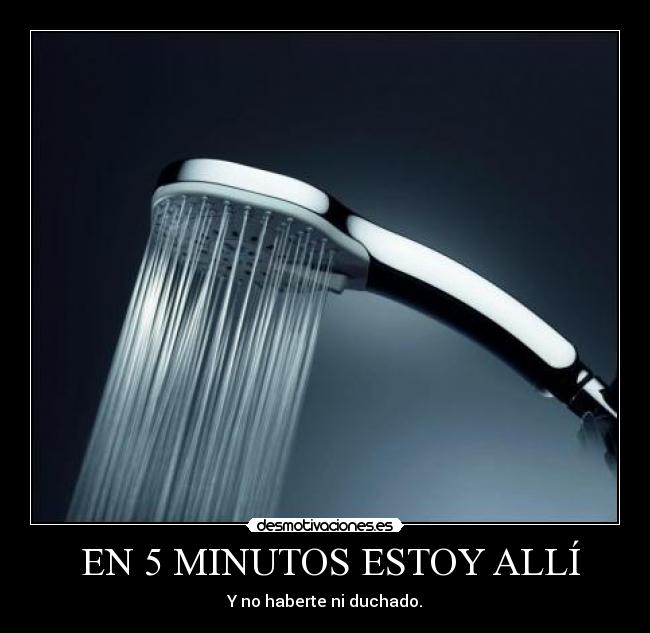 EN 5 MINUTOS ESTOY ALLÍ - Y no haberte ni duchado.