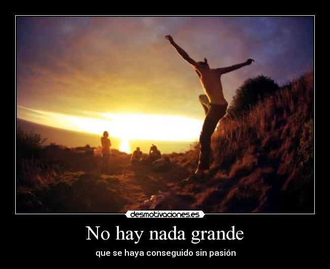 No hay nada grande - que se haya conseguido sin pasión