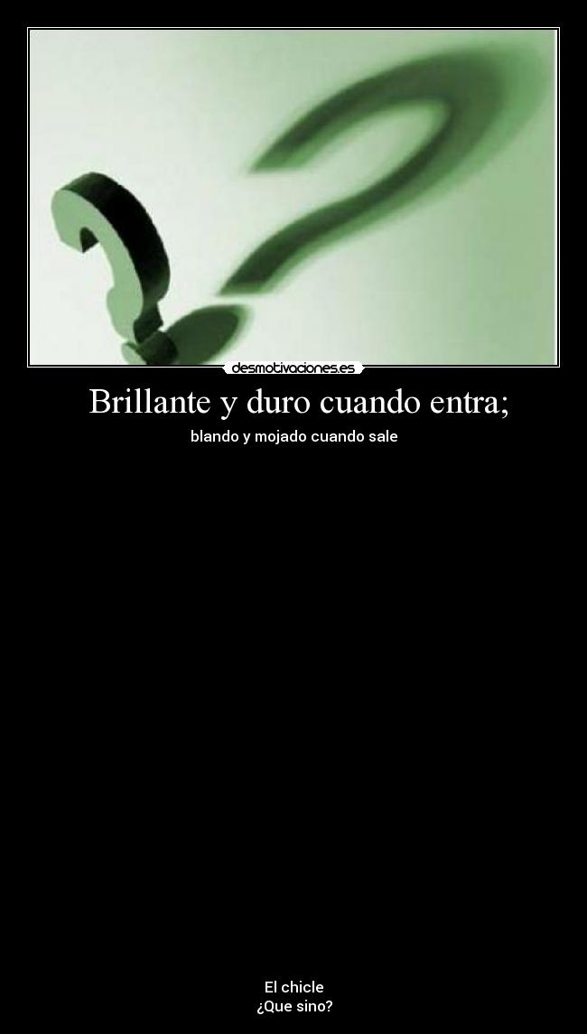 Brillante y duro cuando entra; - blando y mojado cuando sale
El chicle
¿Que sino?