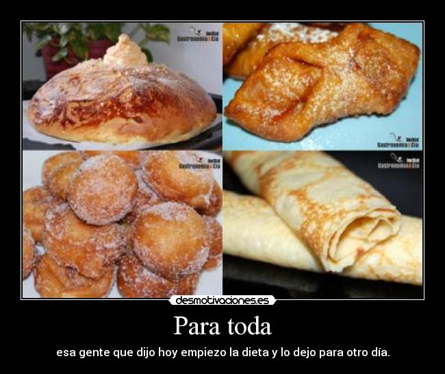 Para toda - esa gente que dijo hoy empiezo la dieta y lo dejo para otro día.