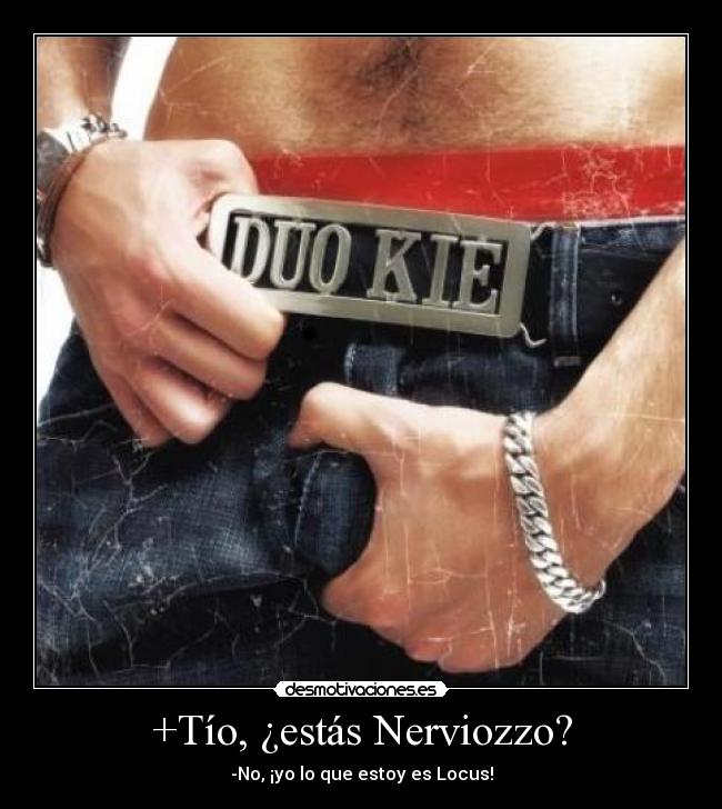 +Tío, ¿estás Nerviozzo? - -No, ¡yo lo que estoy es Locus!