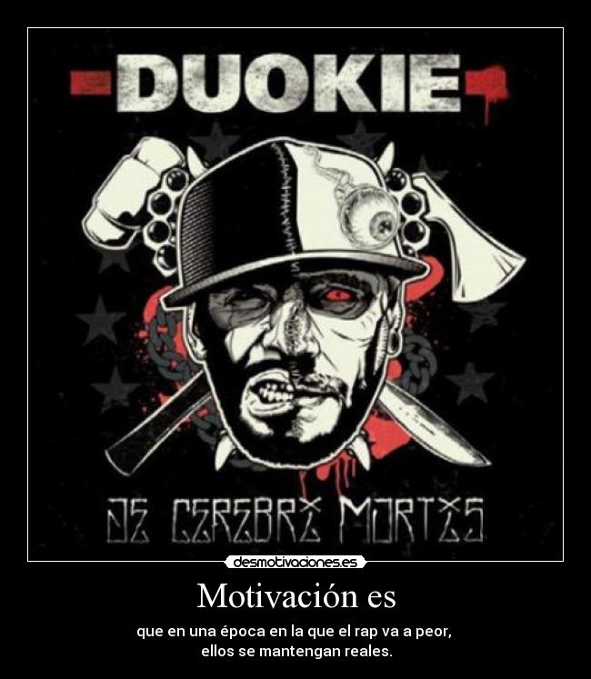 Motivación es - que en una época en la que el rap va a peor, 
ellos se mantengan reales.