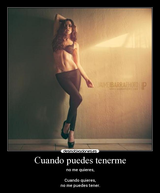 Cuando puedes tenerme - no me quieres,

Cuando quieres,
no me puedes tener.