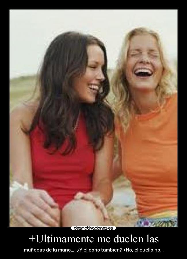 +Ultimamente me duelen las - muñecas de la mano... -¿Y el coño tambien? +No, el cuello no...