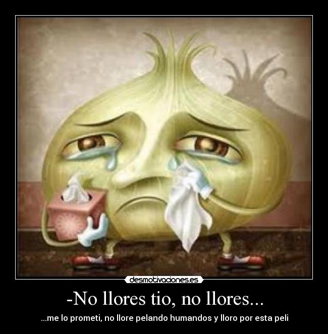 -No llores tio, no llores... - 