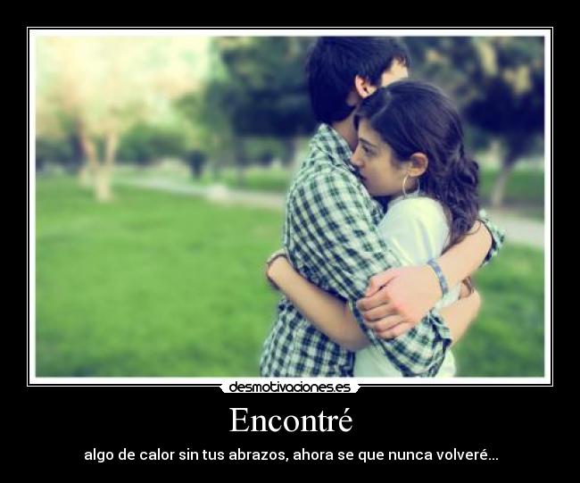 Encontré - algo de calor sin tus abrazos, ahora se que nunca volveré...