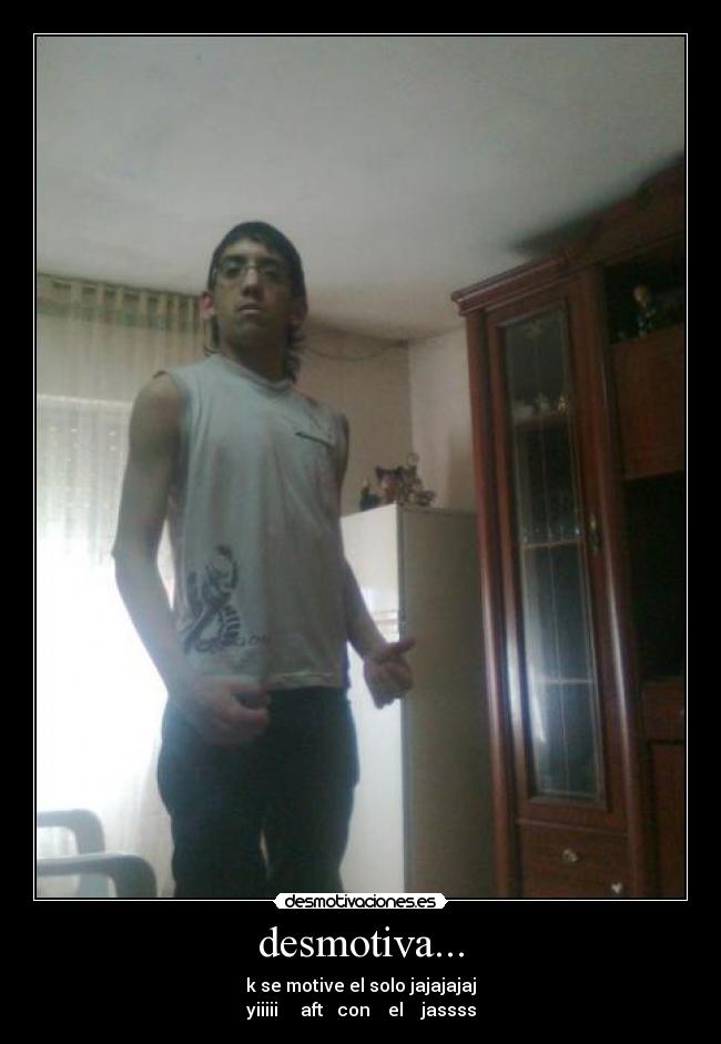 desmotiva... - k se motive el solo jajajajaj
yiiiii aft con el jassss