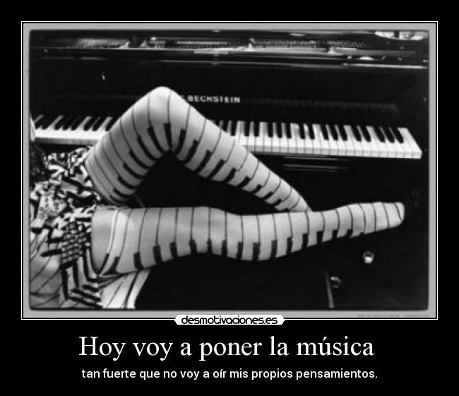 Hoy voy a poner la música  - tan fuerte que no voy a oír mis propios pensamientos.