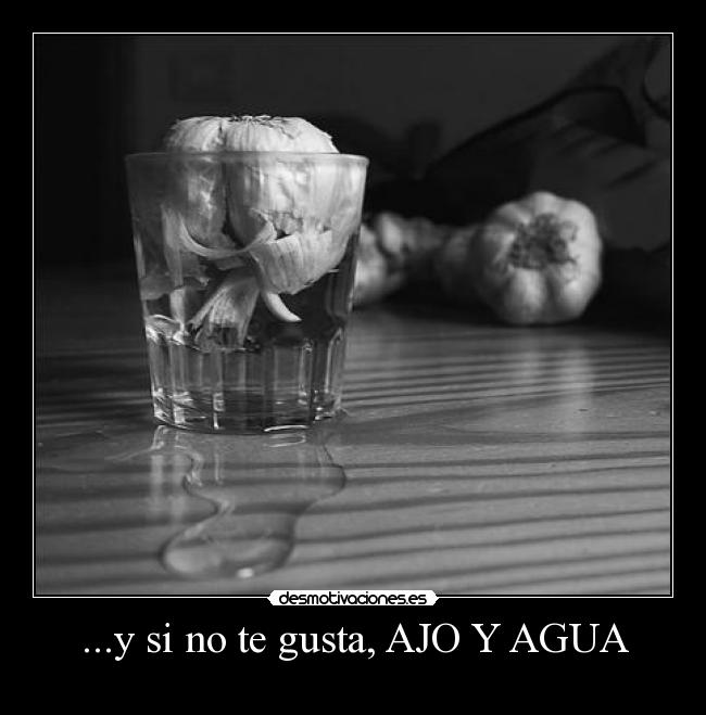 ...y si no te gusta, AJO Y AGUA -