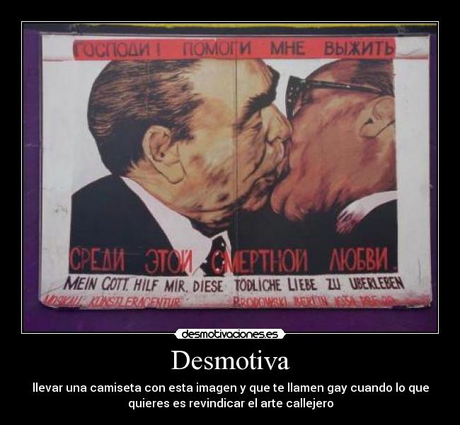Desmotiva - llevar una camiseta con esta imagen y que te llamen gay cuando lo que
quieres es revindicar el arte callejero