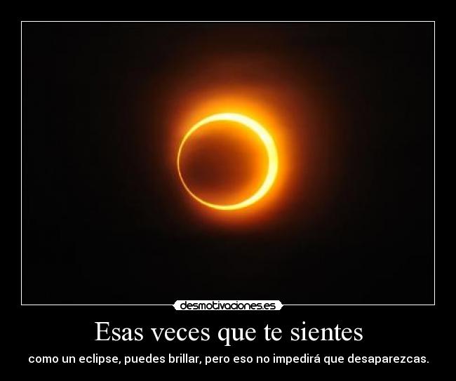 Esas veces que te sientes - como un eclipse, puedes brillar, pero eso no impedirá que desaparezcas.
