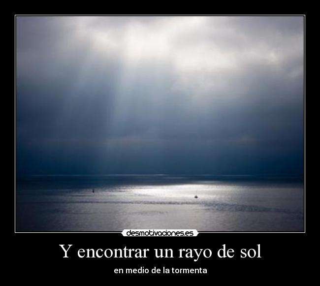 Y encontrar un rayo de sol - en medio de la tormenta