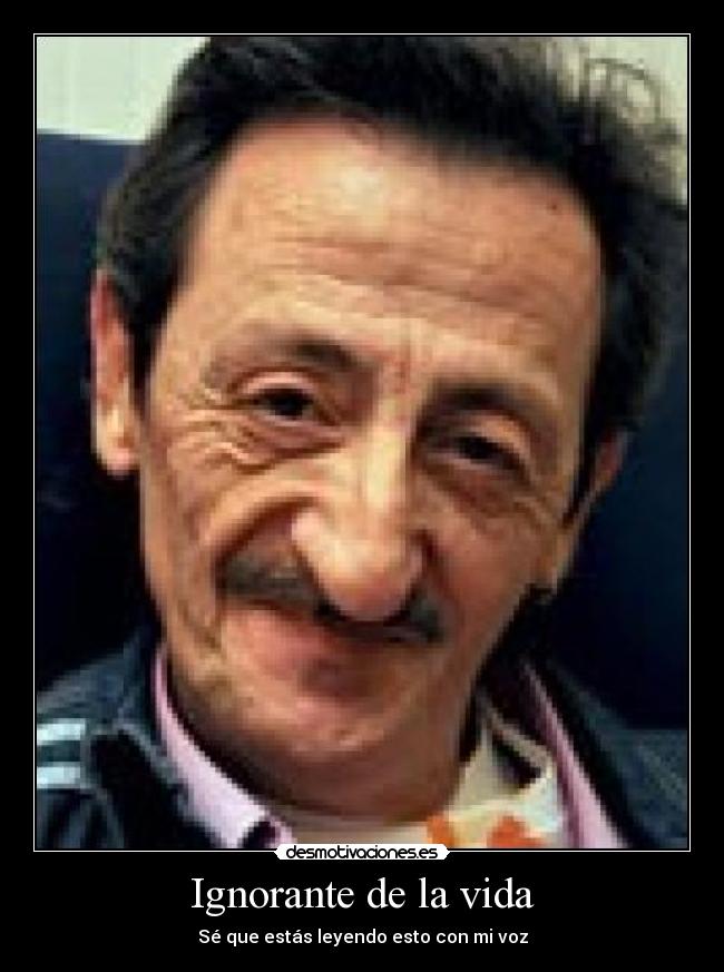 Ignorante de la vida - Sé que estás leyendo esto con mi voz