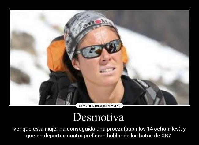 Desmotiva  - ver que esta mujer ha conseguido una proeza(subir los 14 ochomiles), y
que en deportes cuatro prefieran hablar de las botas de CR7  