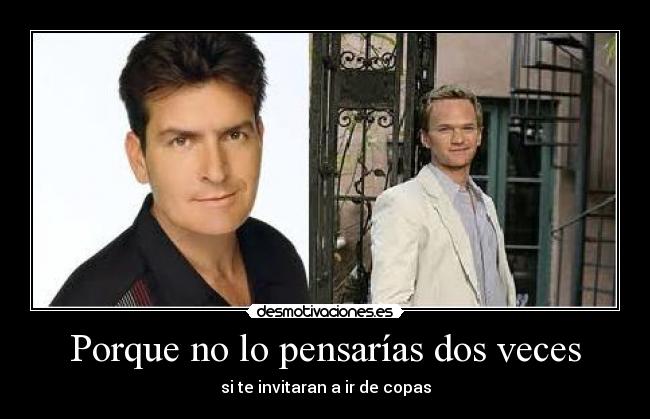 Porque no lo pensarías dos veces - si te invitaran a ir de copas