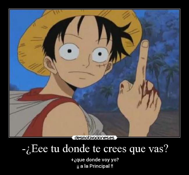-¿Eee tu donde te crees que vas? - +¿que donde voy yo?
¡¡ a la Principal !!