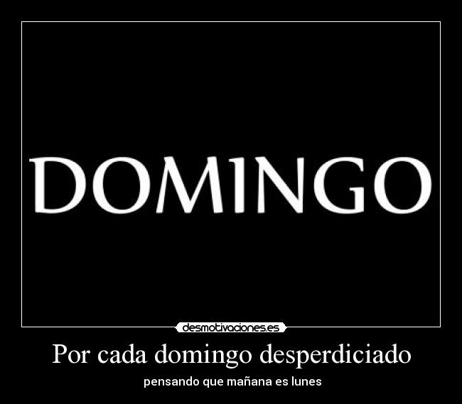 Por cada domingo desperdiciado -  pensando que mañana es lunes