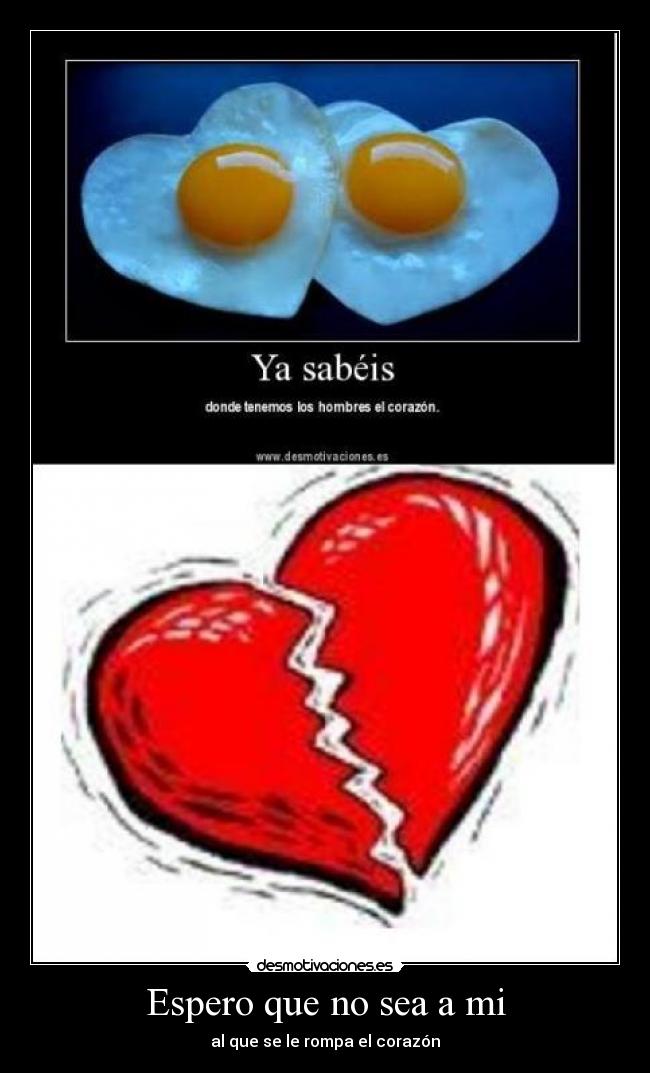 Espero que no sea a mi - al que se le rompa el corazón