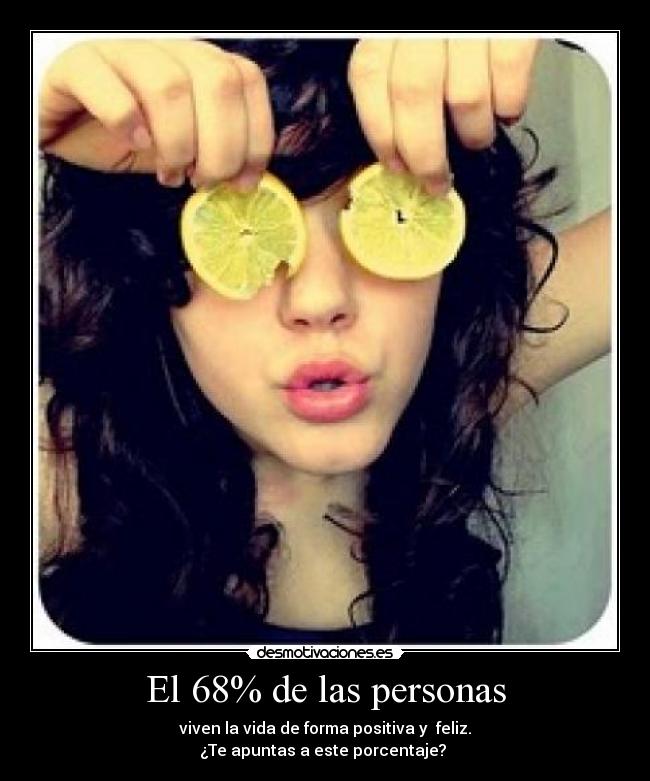 El 68% de las personas - viven la vida de forma positiva y feliz.
¿Te apuntas a este porcentaje?