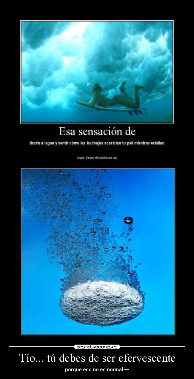 Tío... tú debes de ser efervescente -