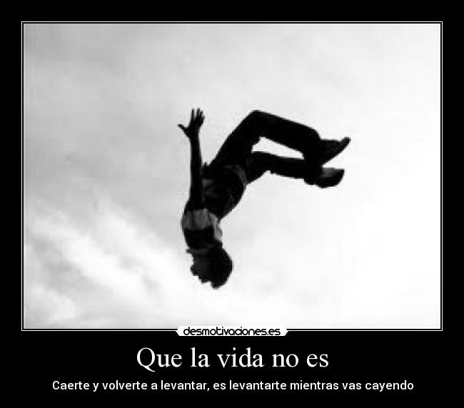 Que la vida no es - Caerte y volverte a levantar, es levantarte mientras vas cayendo