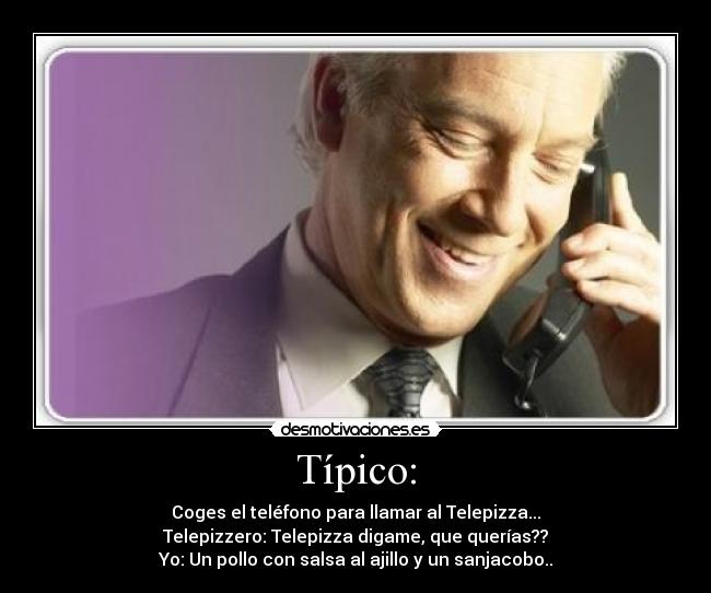 Típico: - Coges el teléfono para llamar al Telepizza...
Telepizzero: Telepizza digame, que querías??
Yo: Un pollo con salsa al ajillo y un sanjacobo..