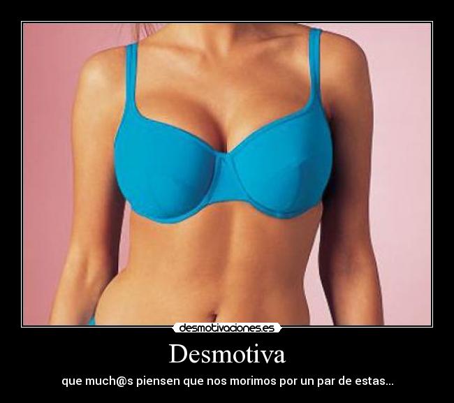 Desmotiva - que much@s piensen que nos morimos por un par de estas...