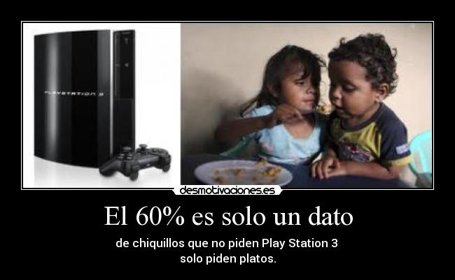 El 60% es solo un dato - de chiquillos que no piden Play Station 3
solo piden platos.