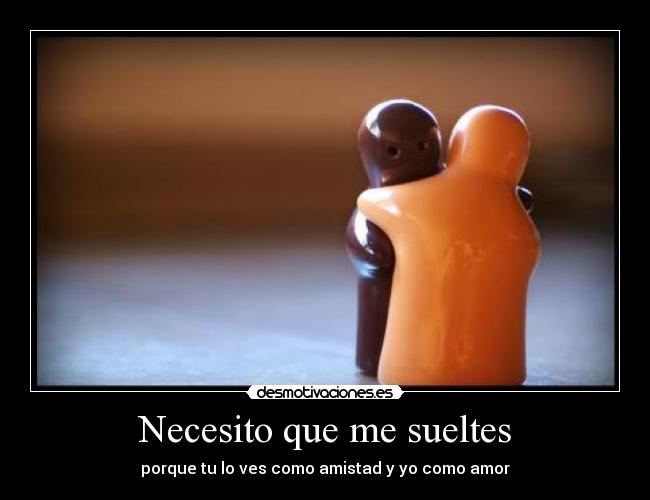Necesito que me sueltes -