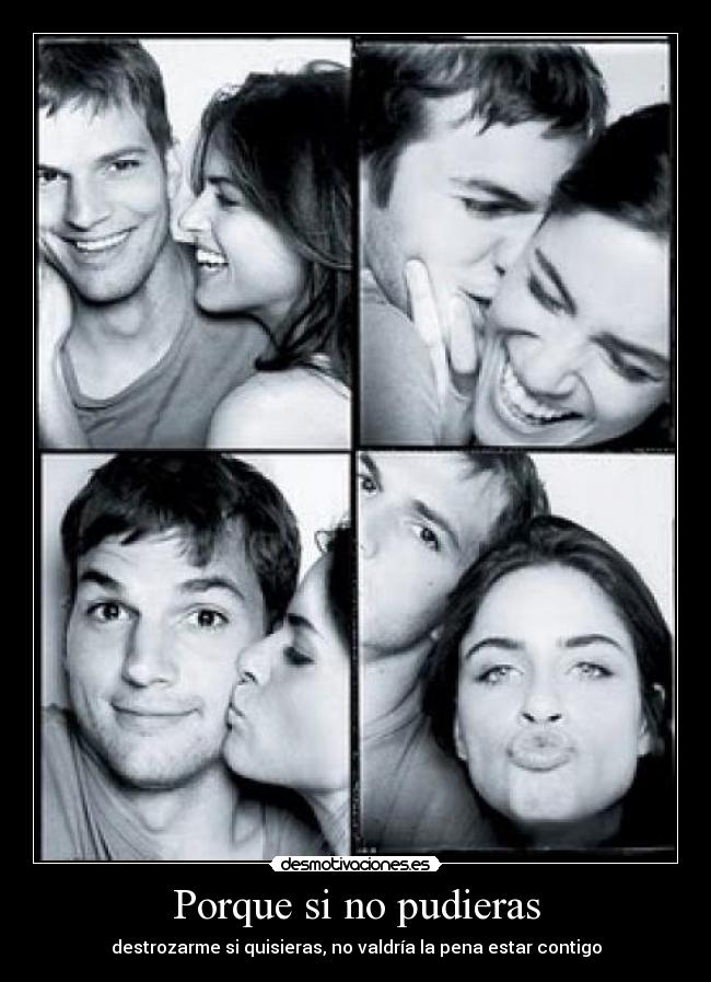 Porque si no pudieras - destrozarme si quisieras, no valdría la pena estar contigo
