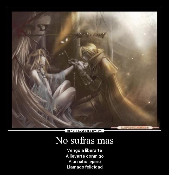 No sufras mas - Vengo a liberarte
A llevarte conmigo
A un sitio lejano
Llamado felicidad