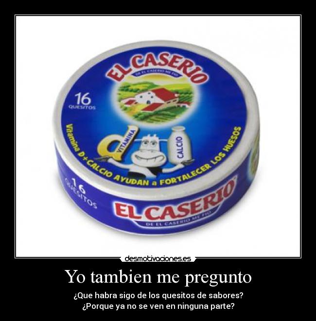 Yo tambien me pregunto - ¿Que habra sigo de los quesitos de sabores?
¿Porque ya no se ven en ninguna parte?