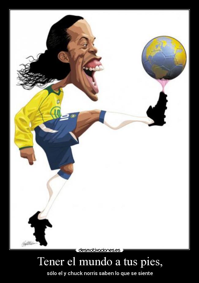 Tener el mundo a tus pies, -