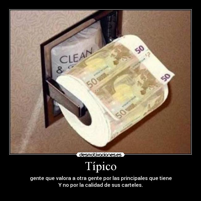 Típico - gente que valora a otra gente por las principales que tiene
Y no por la calidad de sus carteles.

