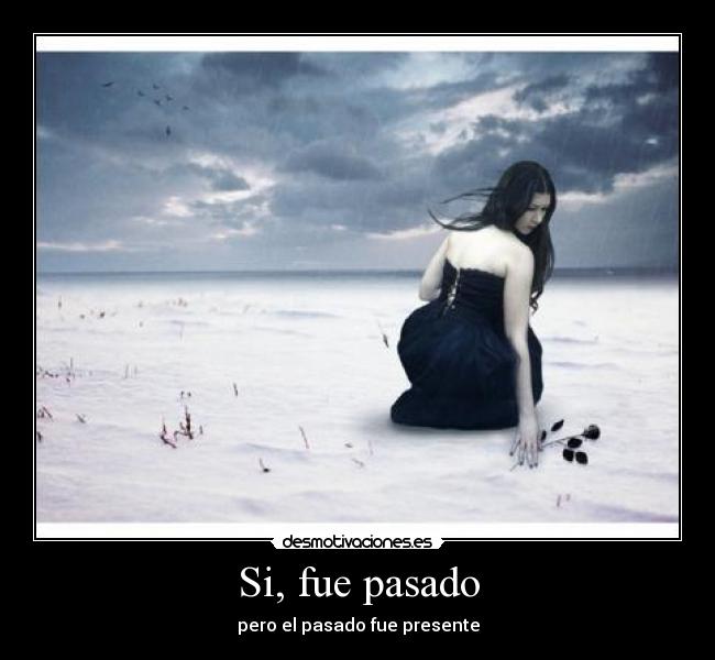 Si, fue pasado - pero el pasado fue presente