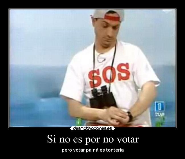 Si no es por no votar - pero votar pa ná es tontería