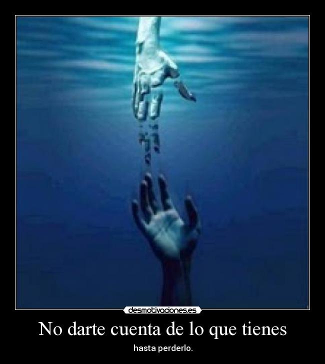No darte cuenta de lo que tienes -