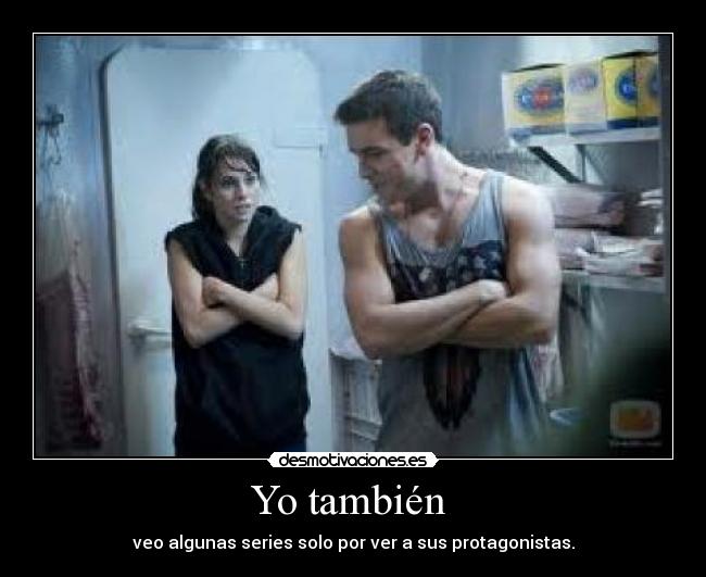 Yo también - veo algunas series solo por ver a sus protagonistas.