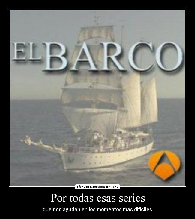 Por todas esas series - que nos ayudan en los momentos mas dificiles.